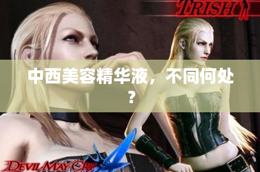 中西美容精华液，不同何处？
