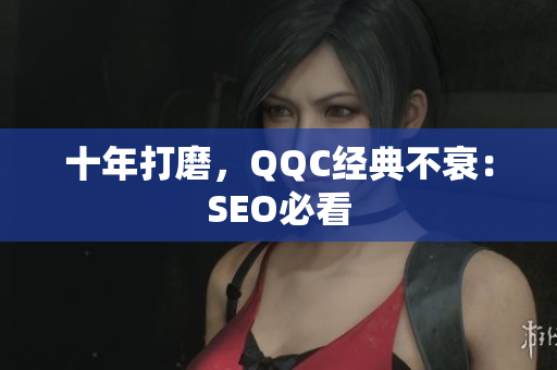 十年打磨，QQC经典不衰：SEO必看
