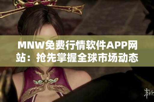 MNW免费行情软件APP网站：抢先掌握全球市场动态