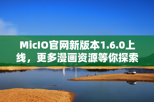 MicIO官网新版本1.6.0上线，更多漫画资源等你探索