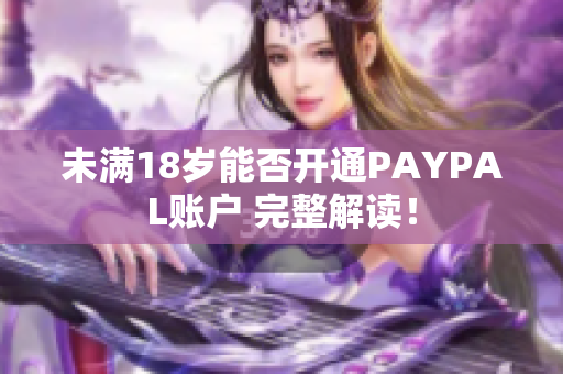 未满18岁能否开通PAYPAL账户 完整解读！