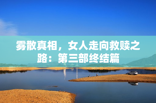 雾散真相，女人走向救赎之路：第三部终结篇