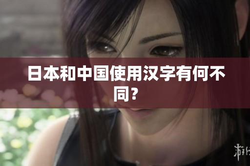 日本和中国使用汉字有何不同？