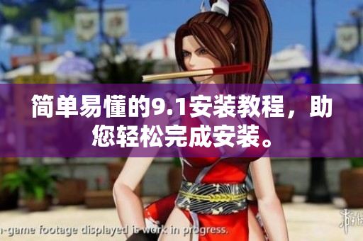 简单易懂的9.1安装教程，助您轻松完成安装。