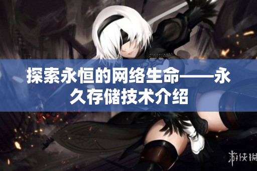 探索永恒的网络生命——永久存储技术介绍