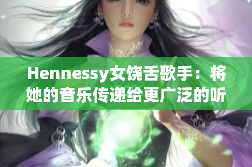 Hennessy女饶舌歌手：将她的音乐传递给更广泛的听众