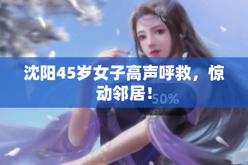 沈阳45岁女子高声呼救，惊动邻居！