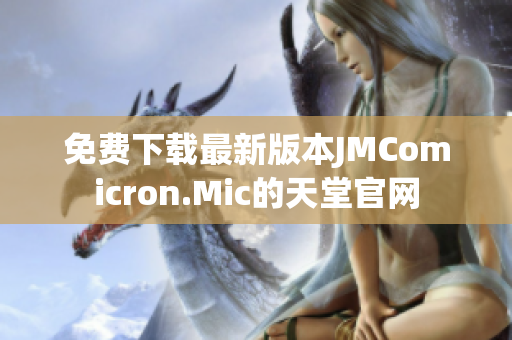 免费下载最新版本JMComicron.Mic的天堂官网