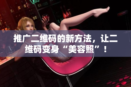 推广二维码的新方法，让二维码变身“美容照”！