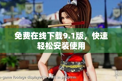 免费在线下载9.1版，快速轻松安装使用