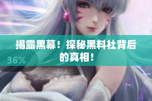 揭露黑幕！探秘黑料社背后的真相！