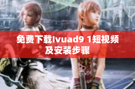 免费下载Ivuad9 1短视频及安装步骤