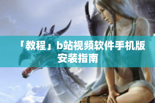 「教程」b站视频软件手机版安装指南