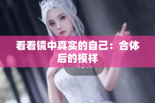 看看镜中真实的自己：合体后的模样