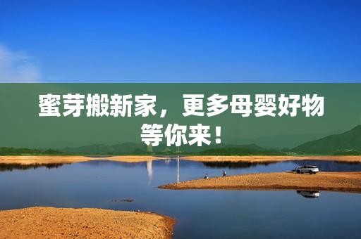 蜜芽搬新家，更多母婴好物等你来！