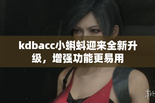 kdbacc小蝌蚪迎来全新升级，增强功能更易用