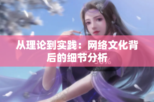 从理论到实践：网络文化背后的细节分析