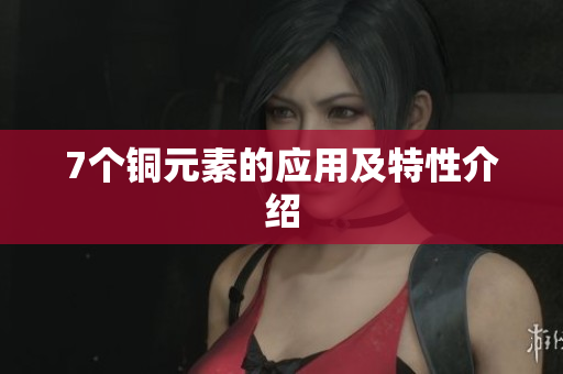 7个铜元素的应用及特性介绍