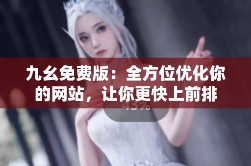 九幺免费版：全方位优化你的网站，让你更快上前排