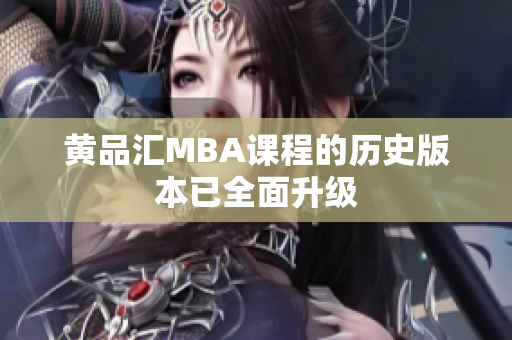 黄品汇MBA课程的历史版本已全面升级