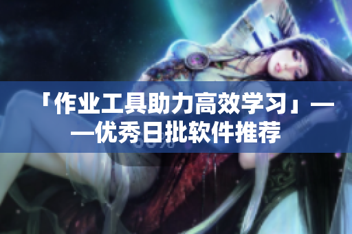 「作业工具助力高效学习」——优秀日批软件推荐