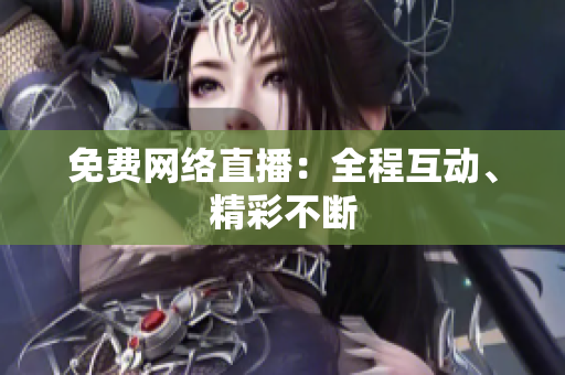免费网络直播：全程互动、精彩不断