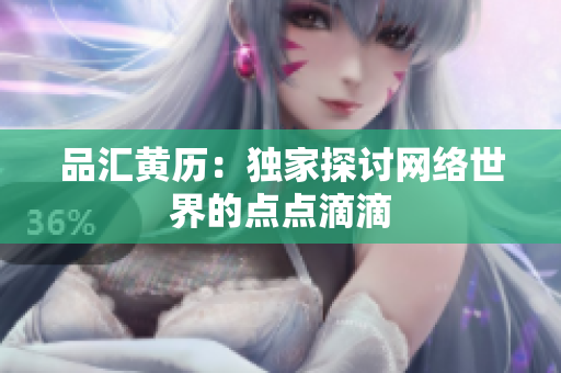 品汇黄历：独家探讨网络世界的点点滴滴