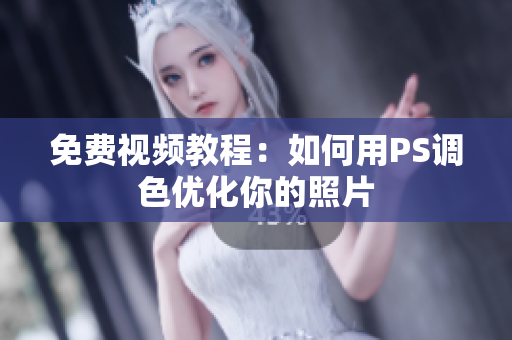 免费视频教程：如何用PS调色优化你的照片