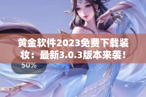 黄金软件2023免费下载装妆：最新3.0.3版本来袭！