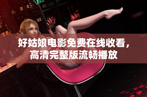 好姑娘电影免费在线收看，高清完整版流畅播放