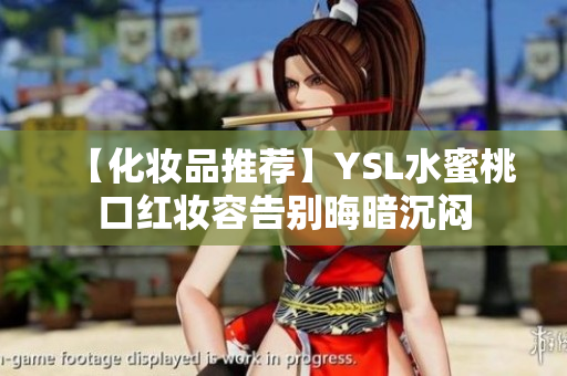 【化妆品推荐】YSL水蜜桃口红妆容告别晦暗沉闷