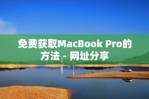 免费获取MacBook Pro的方法 - 网址分享