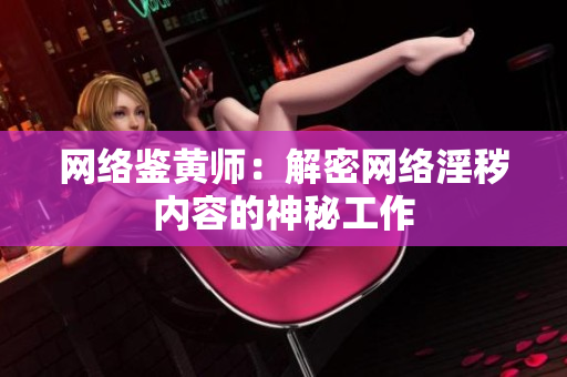 网络鉴黄师：解密网络淫秽内容的神秘工作