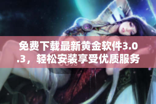 免费下载最新黄金软件3.0.3，轻松安装享受优质服务！