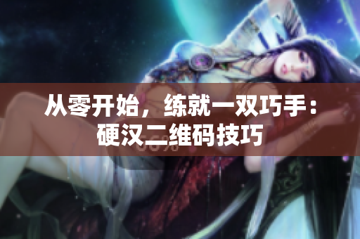 从零开始，练就一双巧手：硬汉二维码技巧