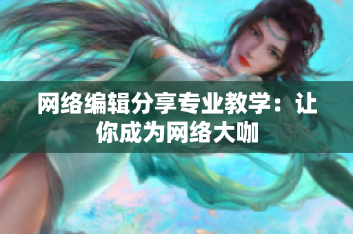 网络编辑分享专业教学：让你成为网络大咖