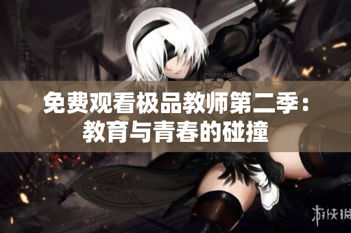 免费观看极品教师第二季：教育与青春的碰撞