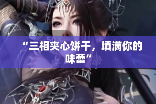 “三相夹心饼干，填满你的味蕾”