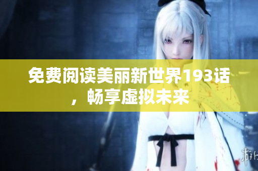 免费阅读美丽新世界193话，畅享虚拟未来