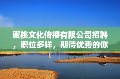 蜜桃文化传播有限公司招聘，职位多样，期待优秀的你的加入！
