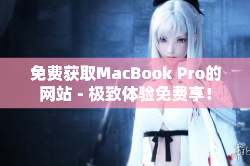 免费获取MacBook Pro的网站 - 极致体验免费享！