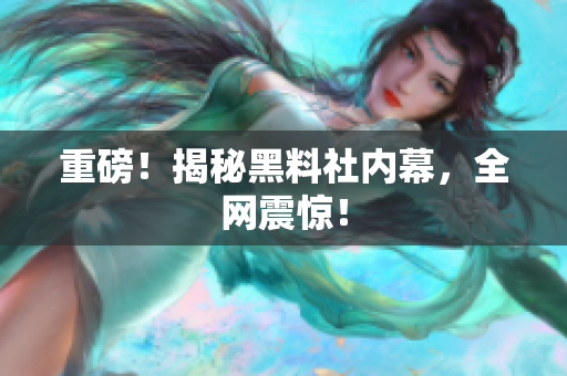 重磅！揭秘黑料社内幕，全网震惊！