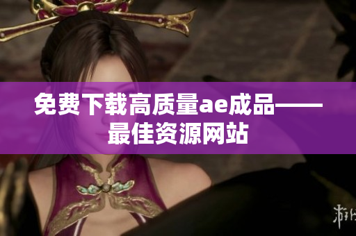 免费下载高质量ae成品——最佳资源网站