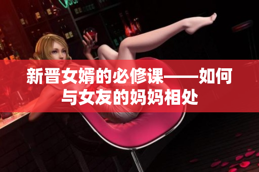 新晋女婿的必修课——如何与女友的妈妈相处