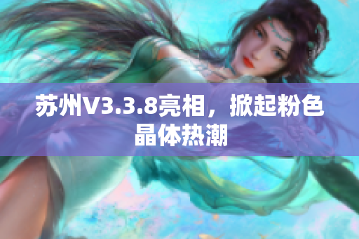 苏州V3.3.8亮相，掀起粉色晶体热潮