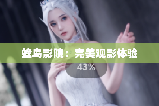 蜂鸟影院：完美观影体验