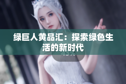 绿巨人黄品汇：探索绿色生活的新时代