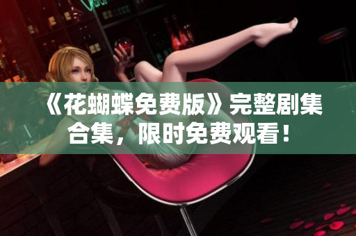 《花蝴蝶免费版》完整剧集合集，限时免费观看！