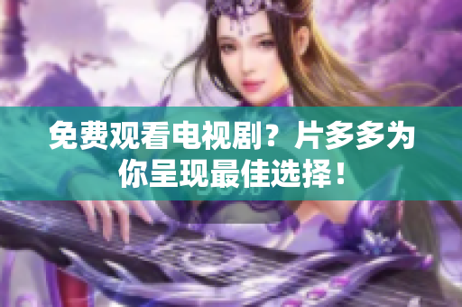 免费观看电视剧？片多多为你呈现最佳选择！