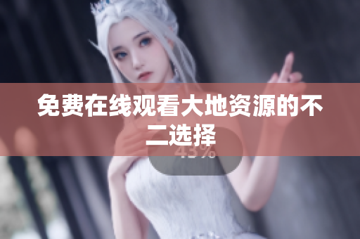 免费在线观看大地资源的不二选择